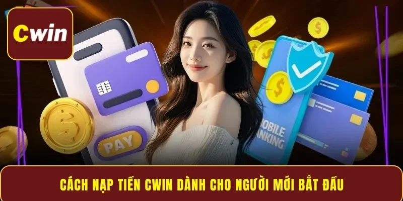 Cách nạp tiền Cwin dành cho người mới bắt đầu