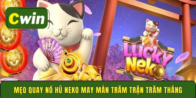 Mẹo quay nổ hũ neko may mắn trăm trận trăm thắng
